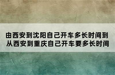 由西安到沈阳自己开车多长时间到 从西安到重庆自己开车要多长时间